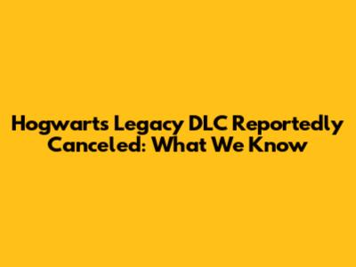 Hogwarts Legacy DLC Reportedly Canceled: What We Know