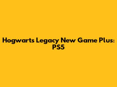 Hogwarts Legacy New Game Plus: PS5