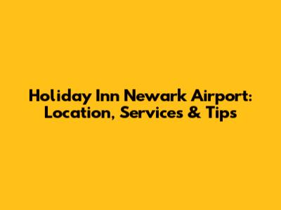 Holiday Inn Newark Airport: Location, Services & Tips