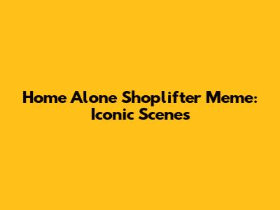 Home Alone Shoplifter Meme: Iconic Scenes