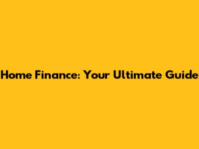 Home Finance: Your Ultimate Guide