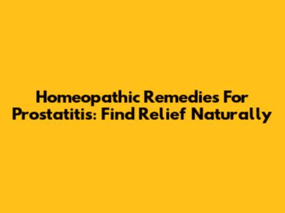 Homeopathic Remedies For Prostatitis: Find Relief Naturally