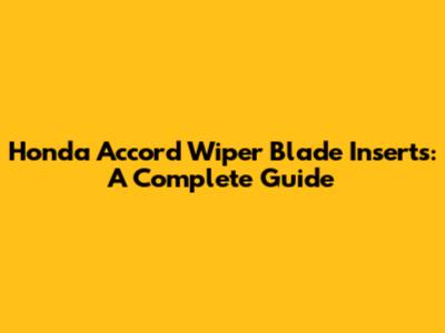 Honda Accord Wiper Blade Inserts: A Complete Guide