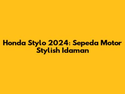 Honda Stylo 2024: Sepeda Motor Stylish Idaman