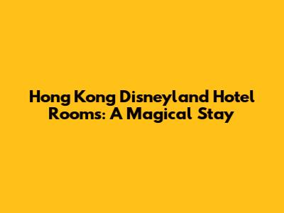 Hong Kong Disneyland Hotel Rooms: A Magical Stay