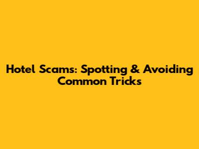 Hotel Scams: Spotting & Avoiding Common Tricks