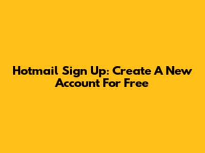 Hotmail Sign Up: Create A New Account For Free