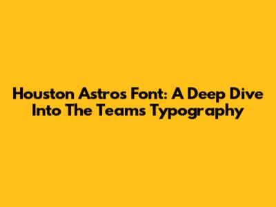 Houston Astros Font: A Deep Dive Into The Team's Typography