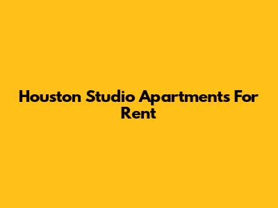 Houston Studio Apartments For Rent