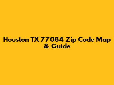 Houston TX 77084 Zip Code Map & Guide
