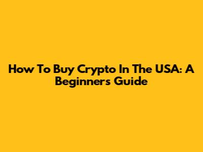 How To Buy Crypto In The USA: A Beginner's Guide