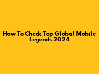 How To Check Top Global Mobile Legends 2024