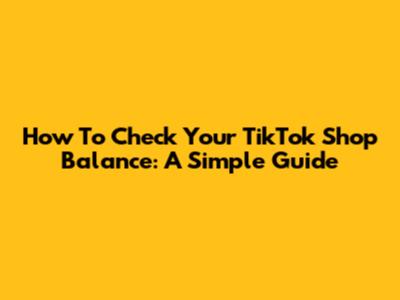 How To Check Your TikTok Shop Balance: A Simple Guide