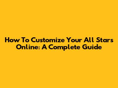 How To Customize Your All Stars Online: A Complete Guide