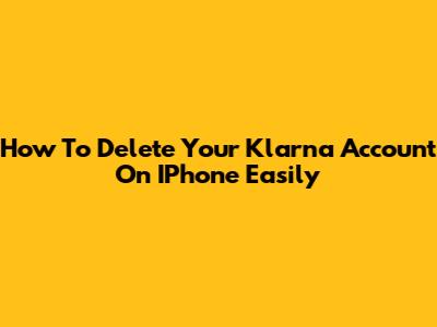 How To Delete Your Klarna Account On IPhone Easily