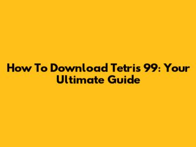 How To Download Tetris 99: Your Ultimate Guide