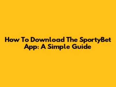 How To Download The SportyBet App: A Simple Guide