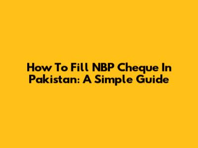 How To Fill NBP Cheque In Pakistan: A Simple Guide