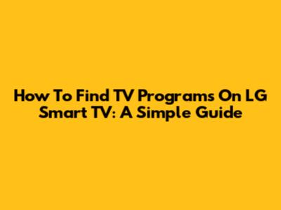 How To Find TV Programs On LG Smart TV: A Simple Guide
