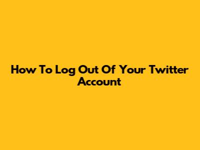 How To Log Out Of Your Twitter Account