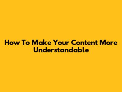 How To Make Your Content More Understandable