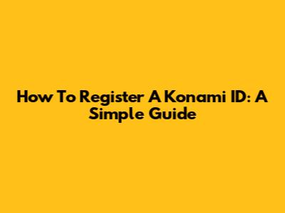 How To Register A Konami ID: A Simple Guide