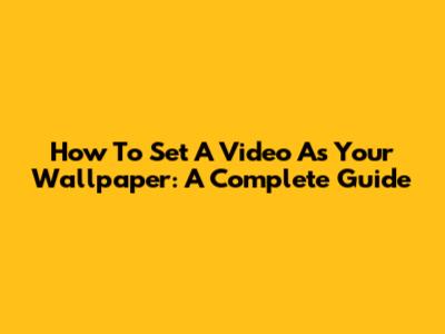How To Set A Video As Your Wallpaper: A Complete Guide
