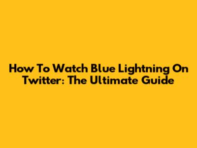 How To Watch Blue Lightning On Twitter: The Ultimate Guide