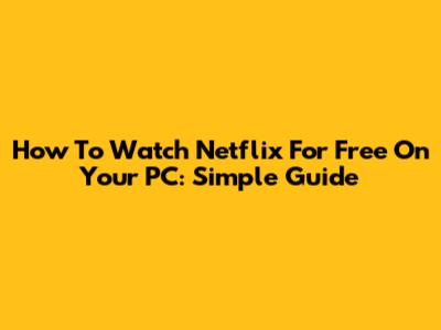 How To Watch Netflix For Free On Your PC: Simple Guide