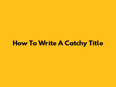 How To Write A Catchy Title