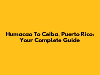 Humacao To Ceiba, Puerto Rico: Your Complete Guide