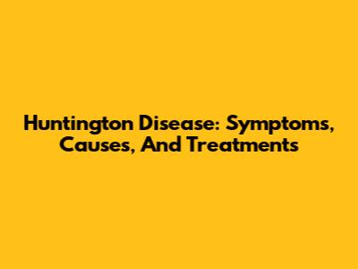 Huntington Disease: Symptoms, Causes, And Treatments