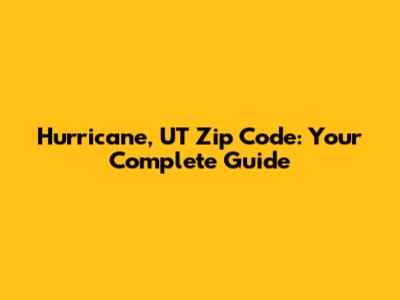 Hurricane, UT Zip Code: Your Complete Guide