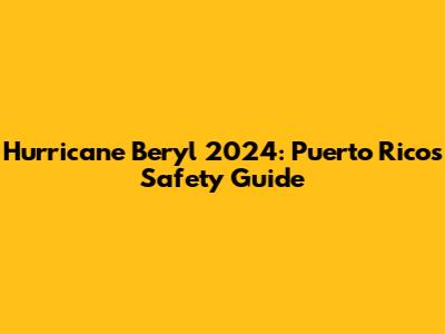 Hurricane Beryl 2024: Puerto Rico's Safety Guide