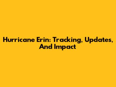 Hurricane Erin: Tracking, Updates, And Impact