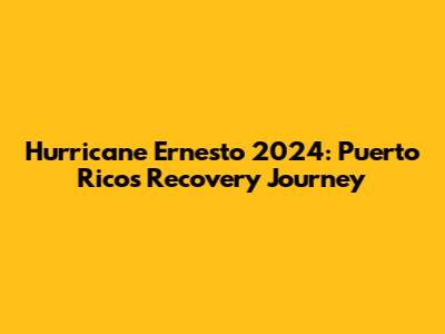 Hurricane Ernesto 2024: Puerto Rico's Recovery Journey