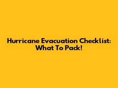Hurricane Evacuation Checklist: What To Pack!