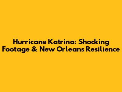 Hurricane Katrina: Shocking Footage & New Orleans' Resilience