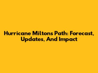 Hurricane Milton's Path: Forecast, Updates, And Impact