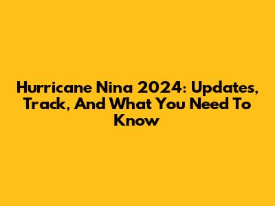 Hurricane Nina 2024: Updates, Track, And What You Need To Know