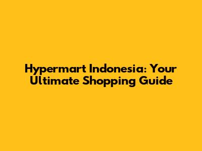 Hypermart Indonesia: Your Ultimate Shopping Guide