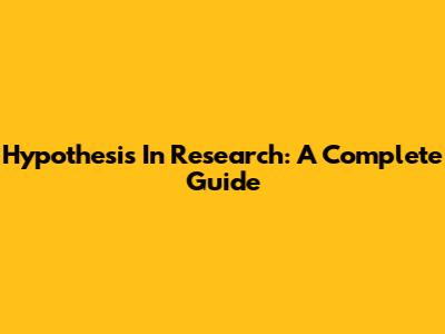 Hypothesis In Research: A Complete Guide