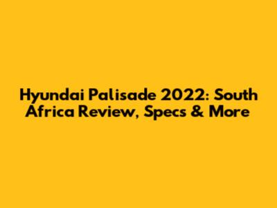 Hyundai Palisade 2022: South Africa Review, Specs & More