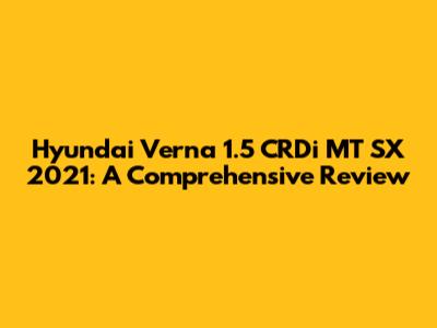 Hyundai Verna 1.5 CRDi MT SX 2021: A Comprehensive Review
