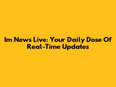I'm News Live: Your Daily Dose Of Real-Time Updates