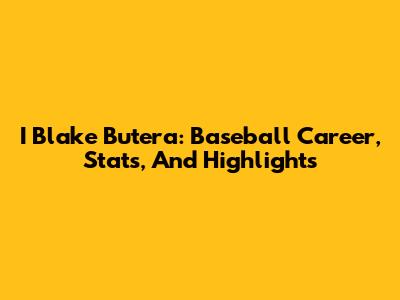 I Blake Butera: Baseball Career, Stats, And Highlights