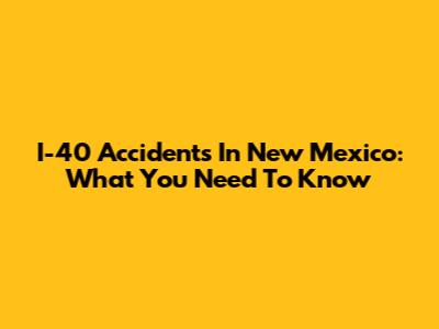 I-40 Accidents In New Mexico: What You Need To Know