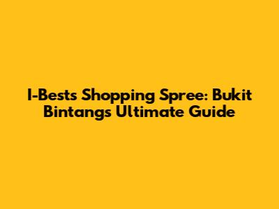 I-Bests Shopping Spree: Bukit Bintang's Ultimate Guide