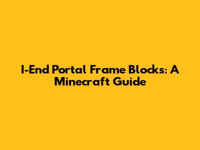 I-End Portal Frame Blocks: A Minecraft Guide