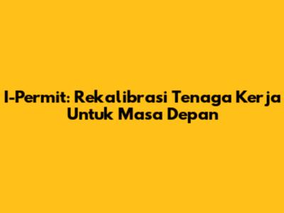 I-Permit: Rekalibrasi Tenaga Kerja Untuk Masa Depan